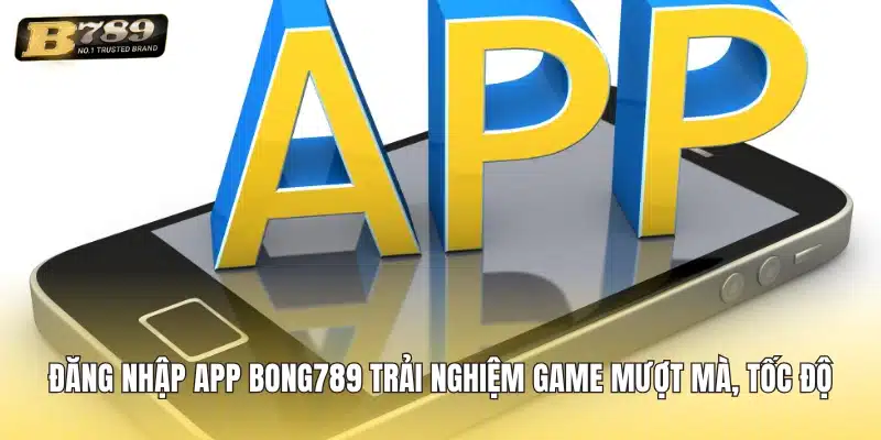 Đăng nhập app Bong789 Trải nghiệm game mượt mà, tốc độ