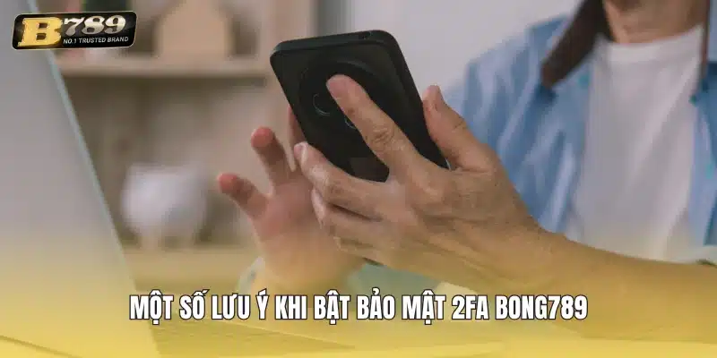 Một số lưu ý khi bật bảo mật 2FA Bong789