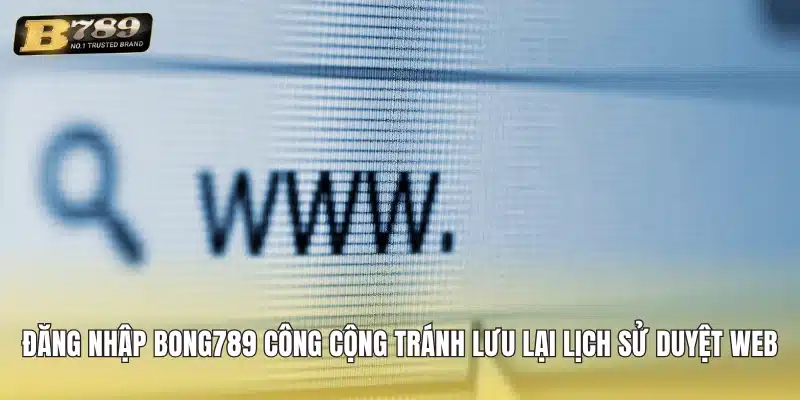 Đăng nhập Bong789 công cộng tránh lưu lại lịch sử duyệt web